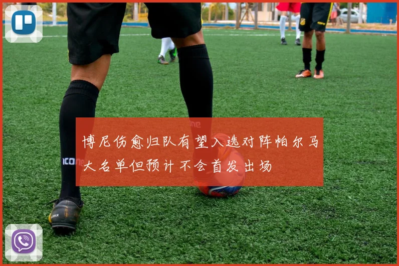 博尼伤愈归队有望入选对阵帕尔马大名单但预计不会首发出场