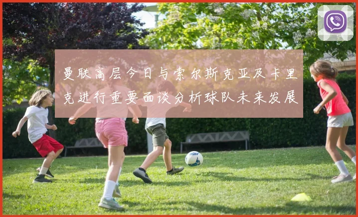 曼联高层今日与索尔斯克亚及卡里克进行重要面谈分析球队未来发展方向