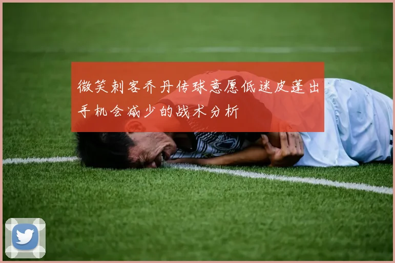 微笑刺客乔丹传球意愿低迷皮蓬出手机会减少的战术分析