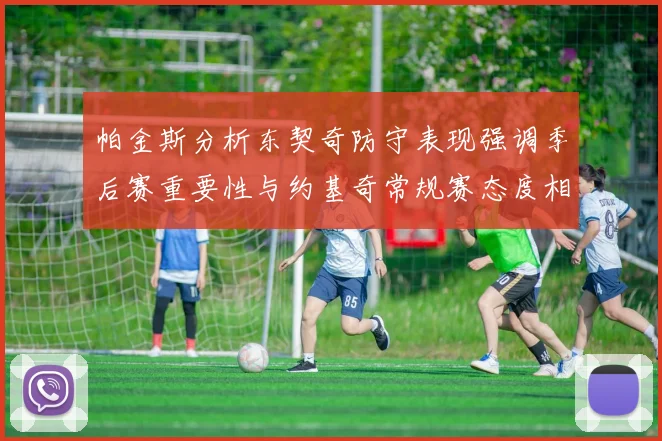 帕金斯分析东契奇防守表现强调季后赛重要性与约基奇常规赛态度相似