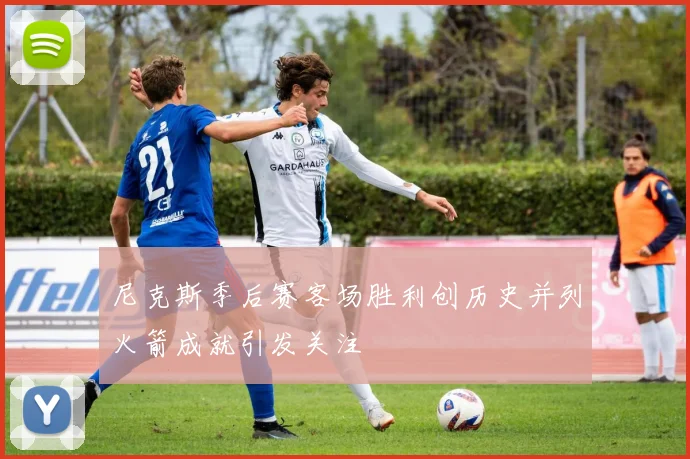 尼克斯季后赛客场胜利创历史并列火箭成就引发关注