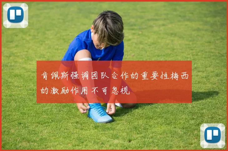 肯佩斯强调团队合作的重要性梅西的激励作用不可忽视