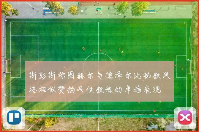 斯彭斯称图赫尔与德泽尔比执教风格相似赞扬两位教练的卓越表现