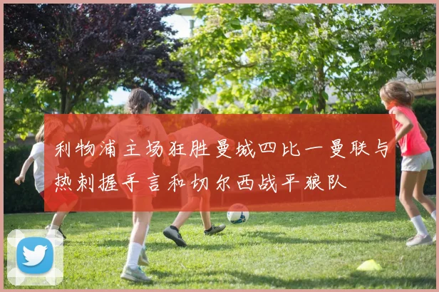 利物浦主场狂胜曼城四比一曼联与热刺握手言和切尔西战平狼队