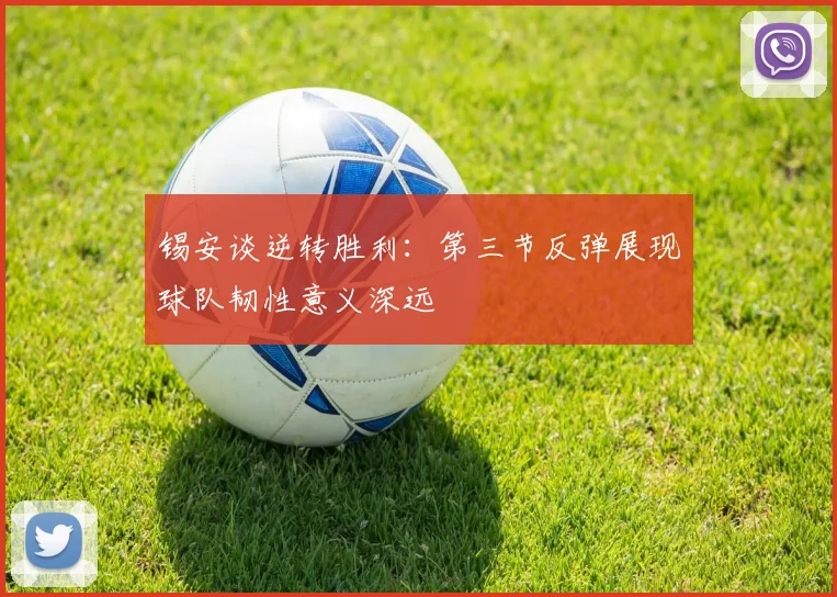 锡安谈逆转胜利：第三节反弹展现球队韧性意义深远