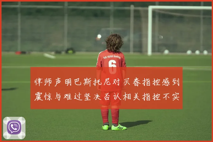 律师声明巴斯托尼对买春指控感到震惊与难过坚决否认相关指控不实