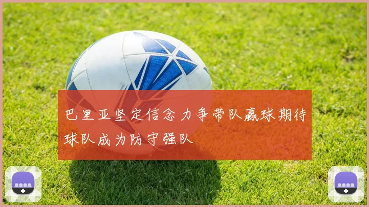 巴里亚坚定信念力争带队赢球期待球队成为防守强队